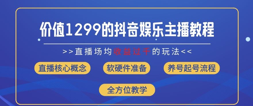 价值1299的抖音娱乐主播场均直播收入过千打法教学(8月最新)【揭秘】-好创网