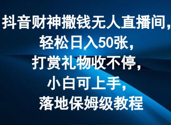 抖音财神撒钱无人直播间轻松日入50张，打赏礼物收不停，小白可上手，落地保姆级教程【揭秘】-好创网