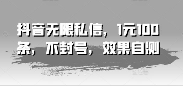 抖音无限私信，1元100条，不封号，效果自测-好创网