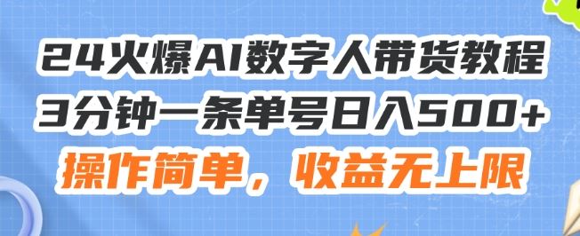 24火爆AI数字人带货教程，3分钟一条单号日入500+，操作简单，收益无上限【揭秘】-好创网