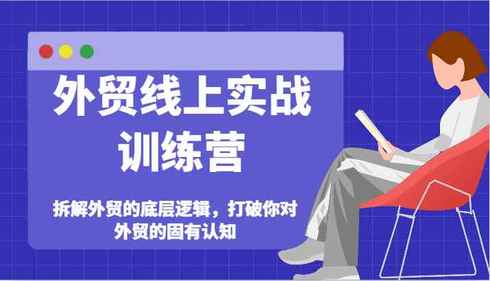 外贸线上实战训练营-拆解外贸的底层逻辑，打破你对外贸的固有认知-好创网