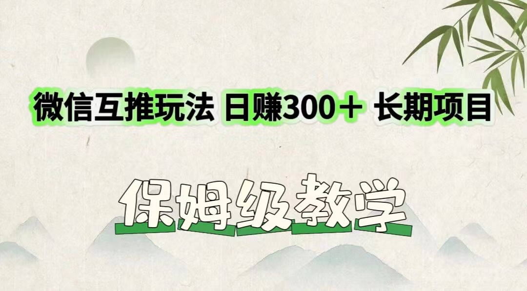 微信互推玩法 日赚300＋长期项目 保姆级教学-好创网