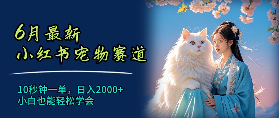 （11771期）6月最新小红书宠物赛道，10秒钟一单，日入2000+，小白也能轻松学会-好创网