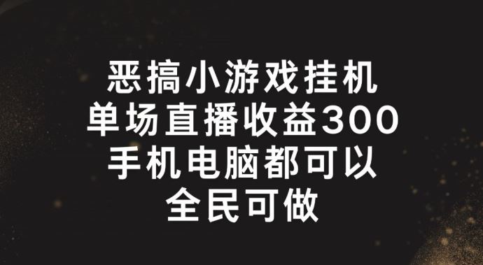 恶搞小游戏挂机，单场直播300+，全民可操作【揭秘】-好创网