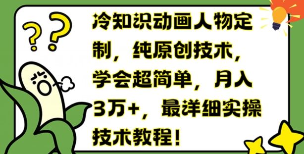 冷知识动画人物定制，纯原创技术，学会超简单，月入3万+，最详细实操技术教程【揭秘】-好创网