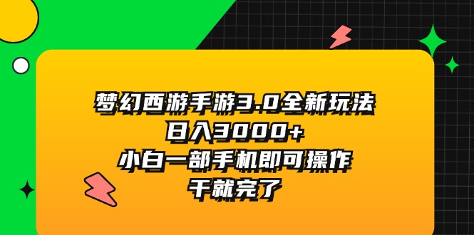 （11804期）梦幻西游手游3.0全新玩法，日入3000+，小白一部手机即可操作，干就完了-好创网