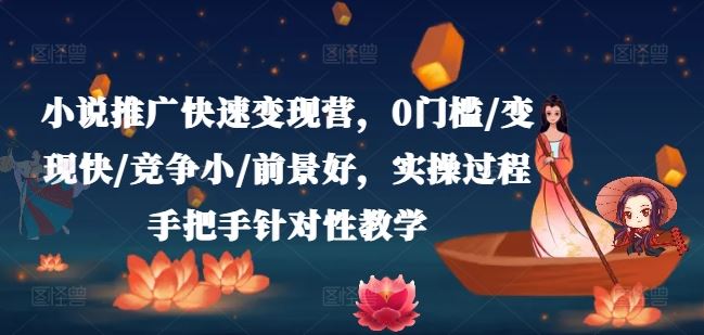 小说推广快速变现营，0门槛/变现快/竞争小/前景好，实操过程手把手针对性教学-好创网