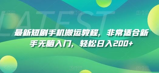 最新短剧手机搬运教程，非常适合新手无脑入门，轻松日入200+-好创网