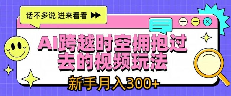 AI跨越时空拥抱过去的视频玩法，新手月入3000+【揭秘】-好创网