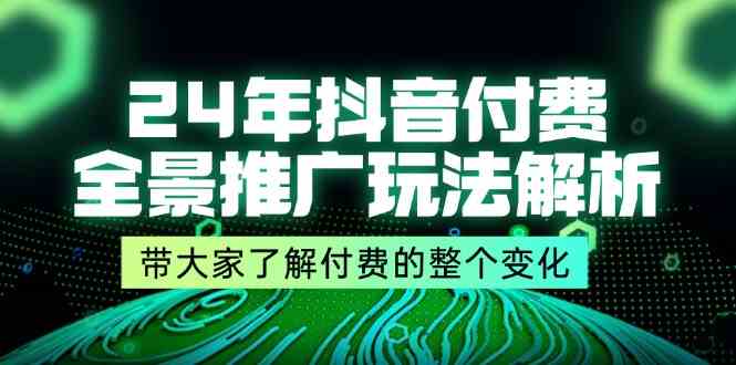 24年抖音付费全景推广玩法解析，带大家了解付费的整个变化 (9节课)-好创网