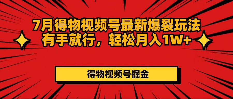 （11816期）7月得物视频号最新爆裂玩法有手就行，轻松月入1W+-好创网