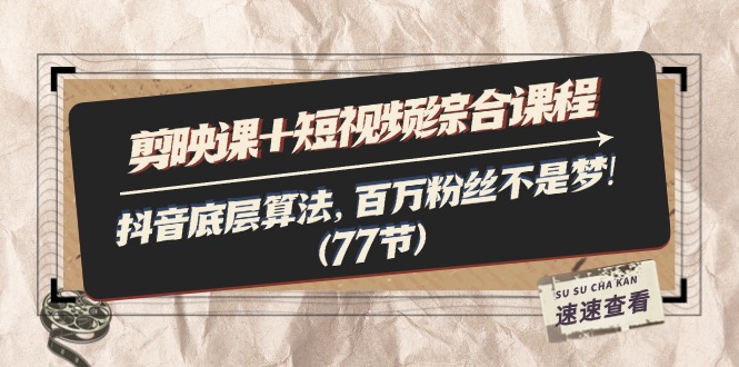 （11821期）剪映课+短视频综合课程：抖音底层算法，百万粉丝不是梦!（77节）-好创网