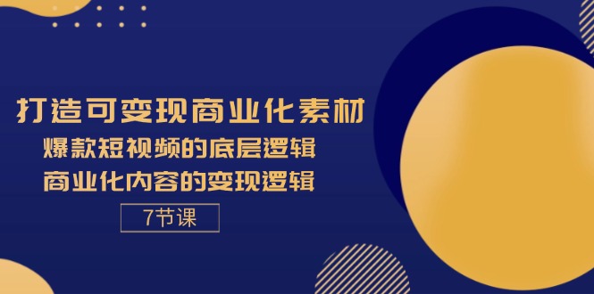 （11829期）打造可变现商业化素材，爆款短视频的底层逻辑，商业化内容的变现逻辑-7节-好创网