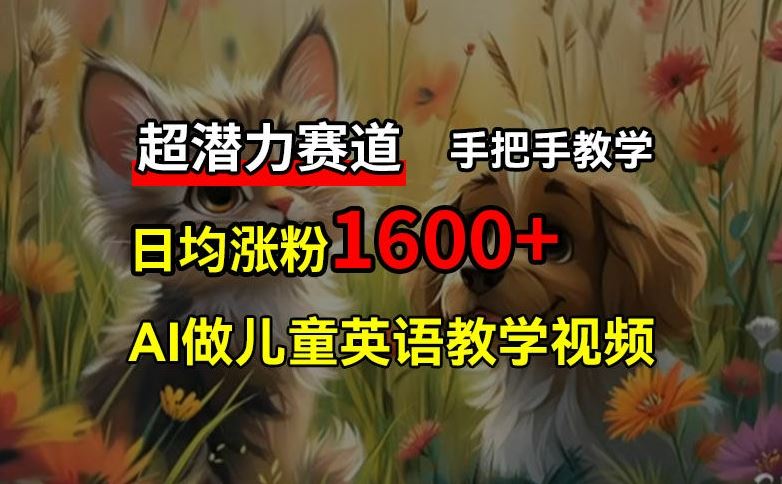 超潜力赛道，免费AI做儿童英语教学视频，3个月涨粉10w+，手把手教学，在家轻松获取被动收入-好创网