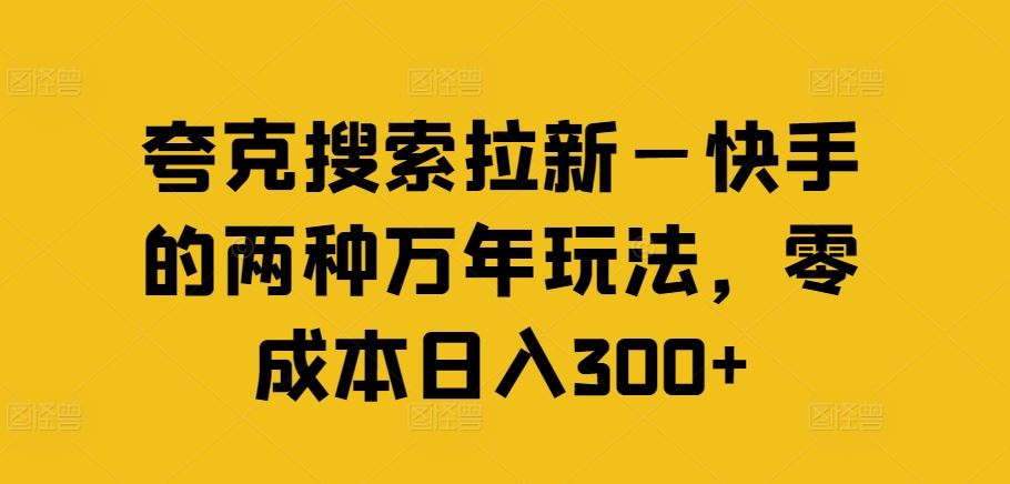 夸克搜索拉新—快手的两种万年玩法，零成本日入300+-好创网