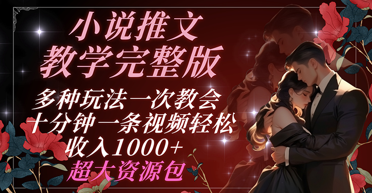 小说推文教学完整版 多种玩法一次教会 十分钟一条视频轻松收入1000+ 超大资源包-好创网