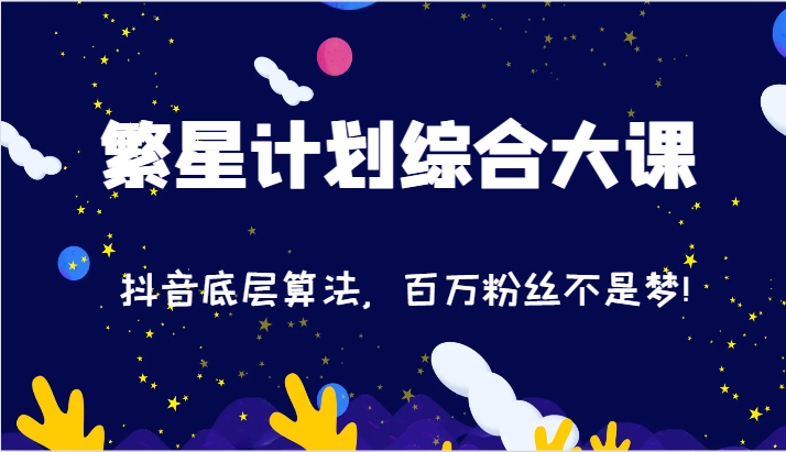 2024繁星计划综合大课：抖音底层算法，百万粉丝不是梦!（77节）-好创网
