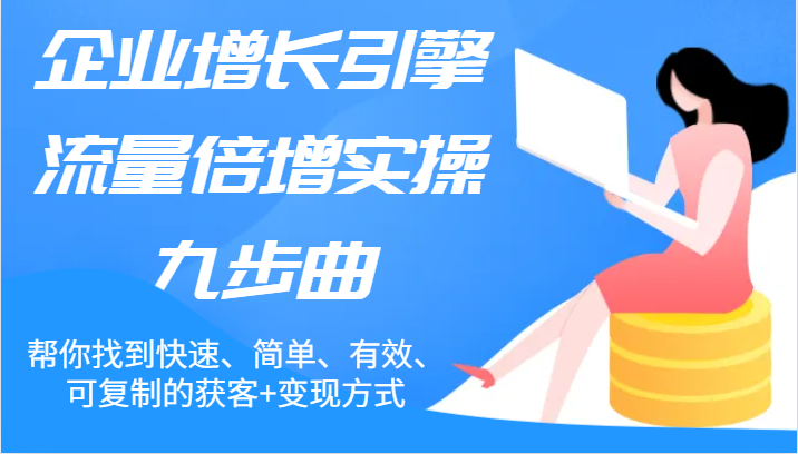 企业增长引擎流量倍增实操九步曲，帮你找到快速、简单、有效、可复制的获客+变现方式-好创网