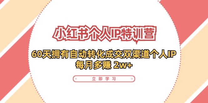 （11841期）小红书·个人IP特训营：60天拥有 自动转化成交双渠道个人IP，每月多赚 2w+-好创网