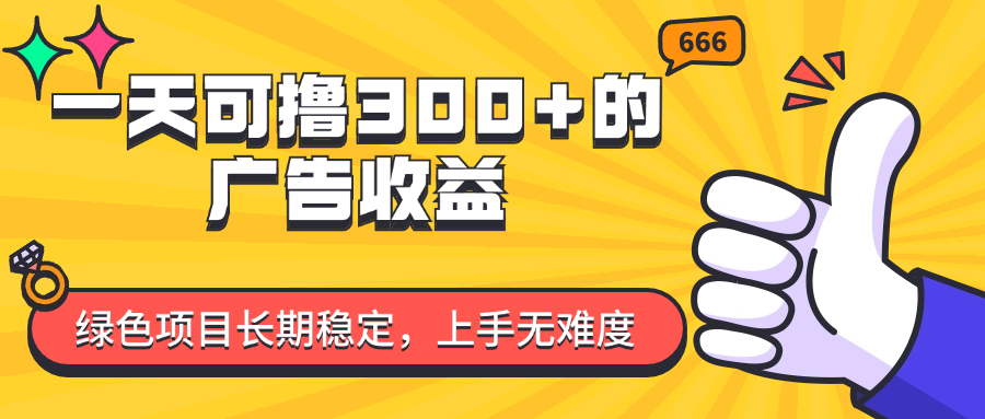 （11831期）一天可撸300+的广告收益，绿色项目长期稳定，上手无难度！-好创网