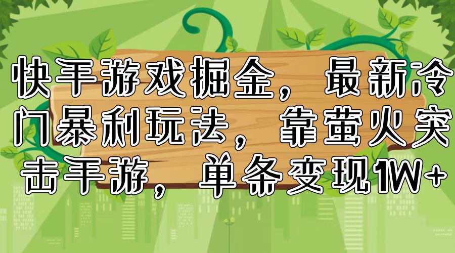 （11851期）快手游戏掘金，最新冷门暴利玩法，靠萤火突击手游，单条变现1W+-好创网