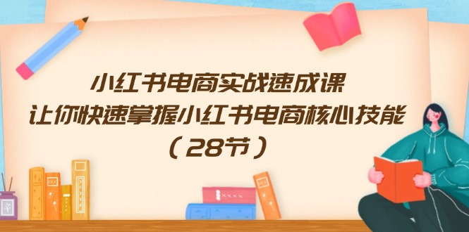 小红书电商实战速成课，让你快速掌握小红书电商核心技能（28节）-好创网