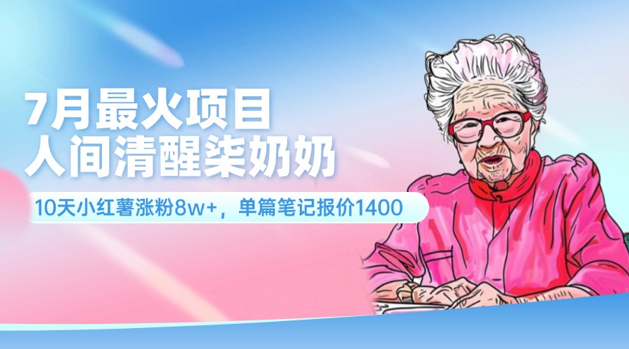 （11861期）7月最火项目，人间清醒柒奶奶，10天小红薯涨粉8w+，单篇笔记报价1400.-好创网