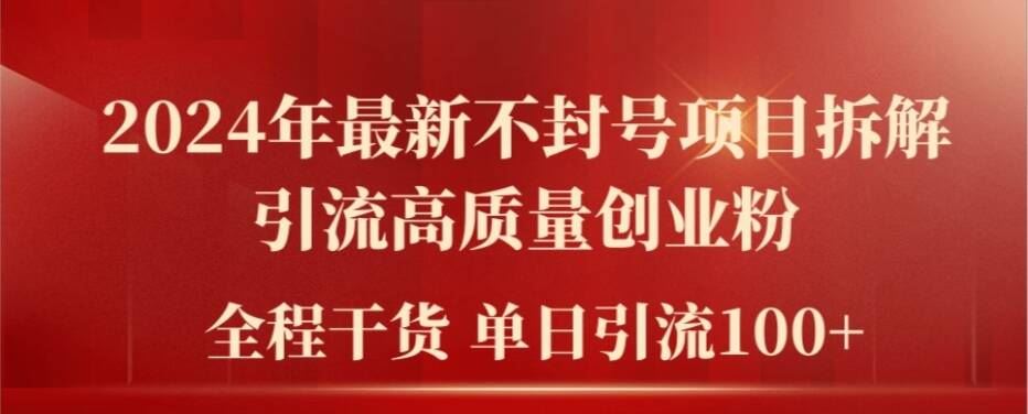 2024年最新不封号项目拆解引流高质量创业粉，全程干货单日轻松引流100+【揭秘】-好创网