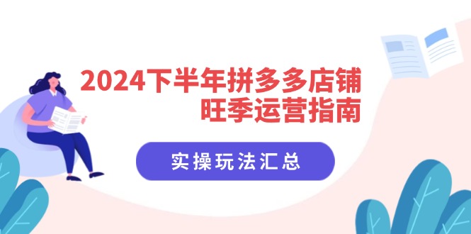 （11876期）2024下半年拼多多店铺旺季运营指南：实操玩法汇总（8节课）-好创网