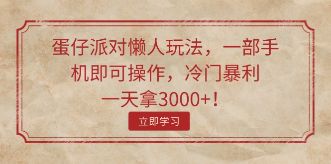 （11867期）蛋仔派对懒人玩法，一部手机即可操作，冷门暴利，一天拿3000+！-好创网