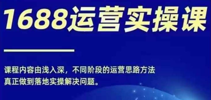1688实操运营课，零基础学会1688实操运营，电商年入百万不是梦-好创网