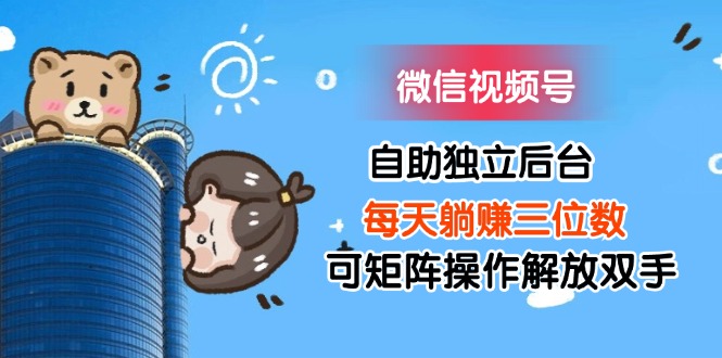 （11910期）微信视频号自助独立后台每天躺赚三位数可矩阵操作解放双手-好创网