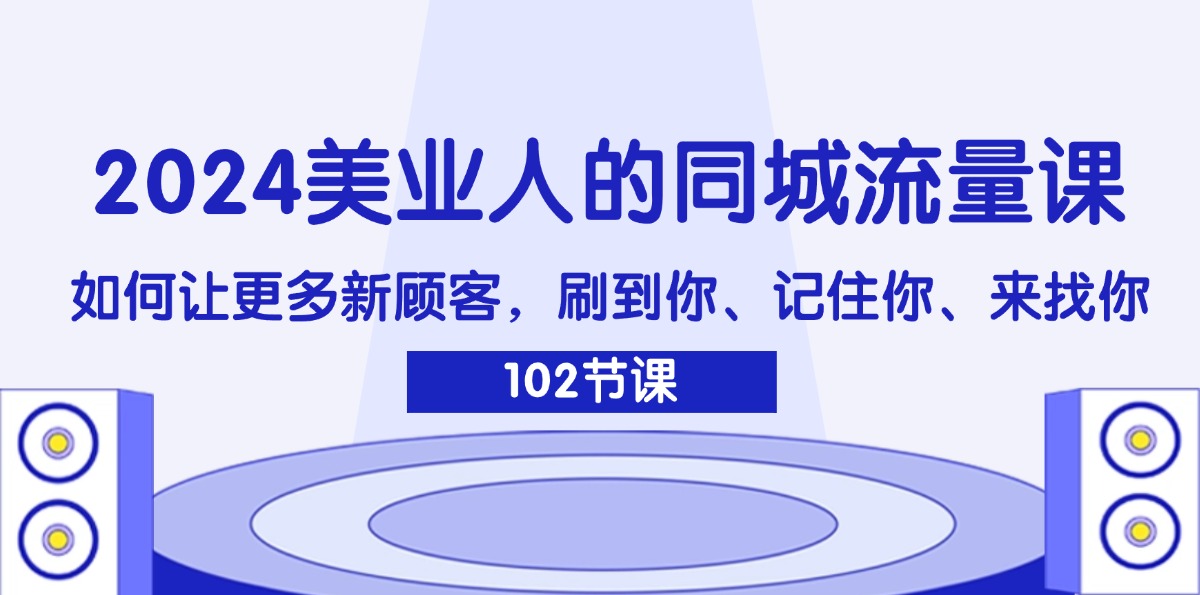 （11918期）2024美业人的同城流量课：如何让更多新顾客，刷到你、记住你、来找你-好创网