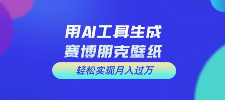 用AI工具设计赛博朋克壁纸，轻松实现月入万+【揭秘】-好创网