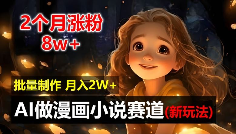 2个月涨粉8w，新玩法AI自动化做漫画小说赛道，操作简单可批量制作，新手小白轻松月入2W【揭秘】-好创网