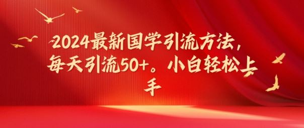 2024最新国学引流方法，每天引流50+，小白轻松上手【揭秘】-好创网