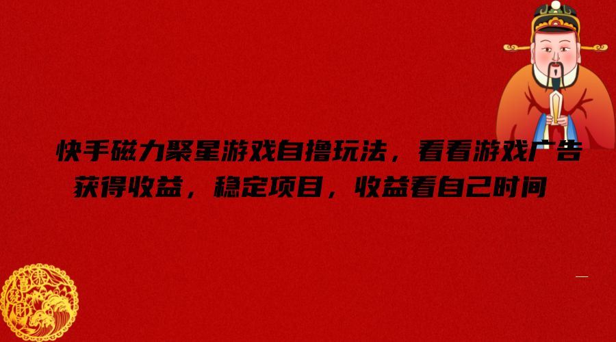 快手磁力聚星游戏自撸玩法，看看游戏广告获得收益，稳定项目，收益看自己时间【揭秘】-好创网