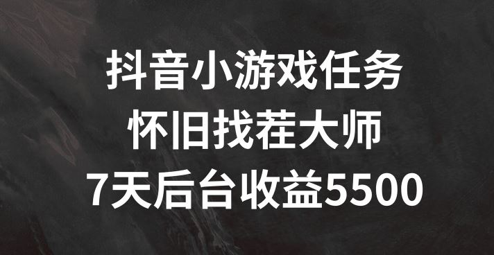抖音小游戏任务，怀旧找茬，7天收入5500+【揭秘】-好创网