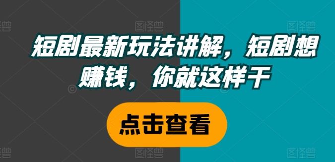 短剧最新玩法讲解，短剧想赚钱，你就这样干-好创网