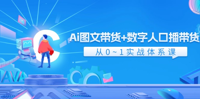 （11935期）Ai 图文带货+数字人口播带货，从0~1实战体系课（43节）-好创网