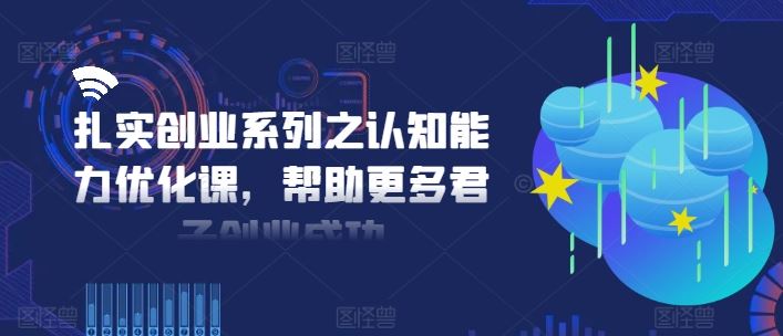 扎实创业系列之认知能力优化课，帮助更多君子创业成功-好创网