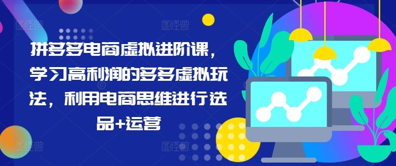 拼多多电商虚拟进阶课，学习高利润的多多虚拟玩法，利用电商思维进行选品+运营-好创网