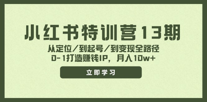 小红书特训营13期，从定位/到起号/到变现全路径，0-1打造赚钱IP，月入10w+-好创网