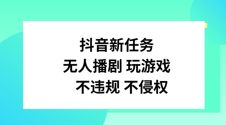 抖音新任务，无人播剧玩游戏，不违规不侵权【揭秘】-好创网