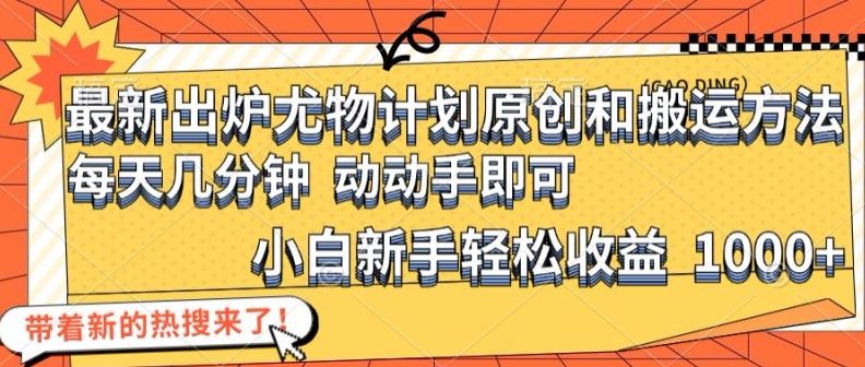 最新出炉尤物计划原创和搬运方法，简单易操作，动动手，小白新手轻松日入1000+【揭秘】-好创网