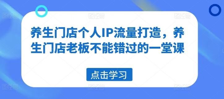 养生门店个人IP流量打造，养生门店老板不能错过的一堂课-好创网