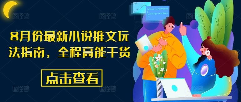 8月份最新小说推文玩法指南，全程高能干货-好创网