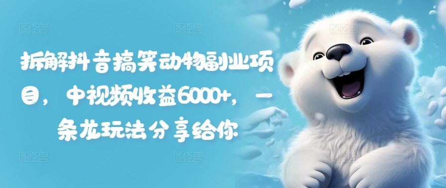 拆解抖音搞笑动物副业项目，中视频收益6000+，一条龙玩法分享给你-好创网