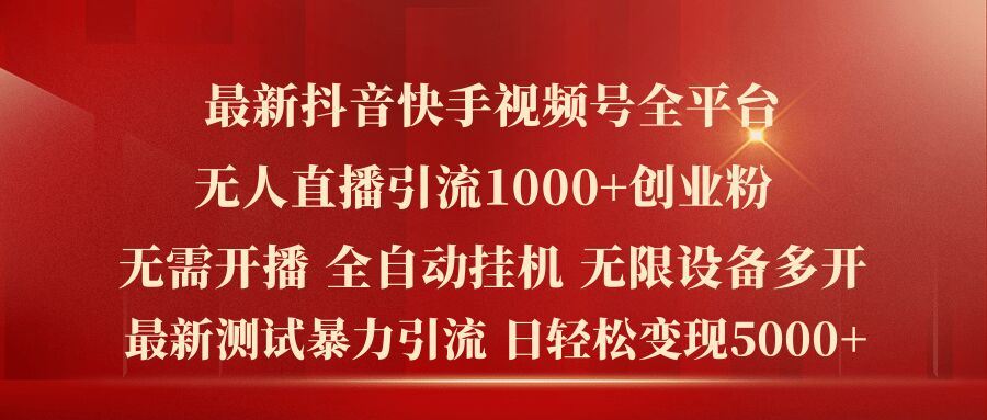 最新抖音快手视频号全平台无人直播引流1000+精准创业粉，日轻松变现5k+【揭秘】-好创网