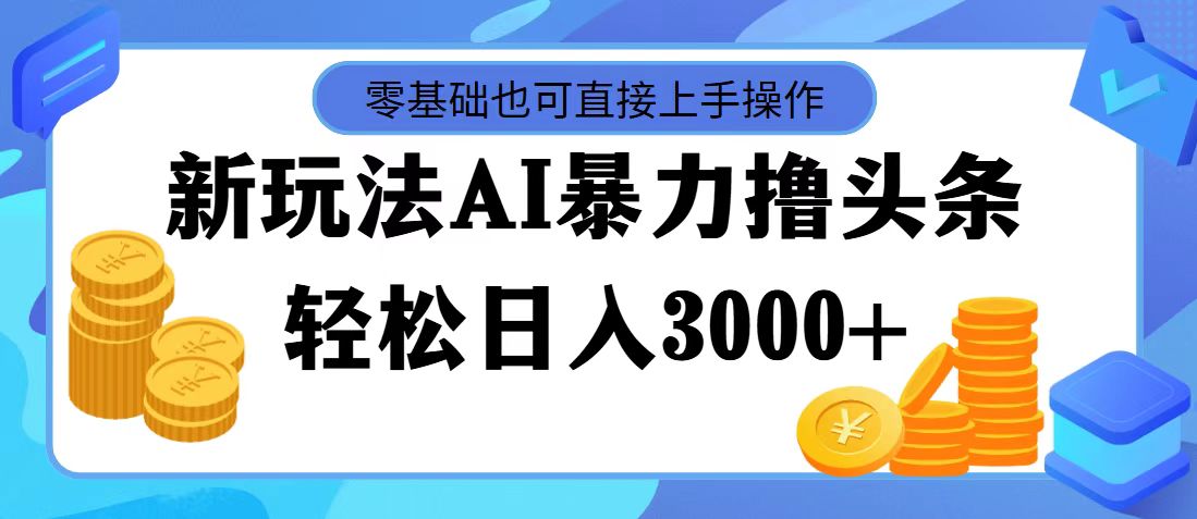 （11981期）最新玩法AI暴力撸头条，零基础也可轻松日入3000+，当天起号，第二天见…-好创网